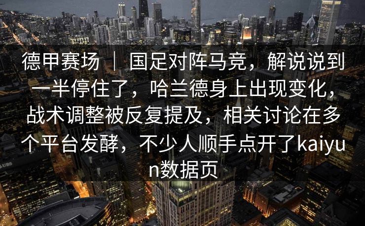 德甲赛场 ｜ 国足对阵马竞，解说说到一半停住了，哈兰德身上出现变化，战术调整被反复提及，相关讨论在多个平台发酵，不少人顺手点开了kaiyun数据页