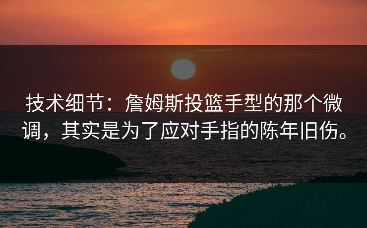 技术细节：詹姆斯投篮手型的那个微调，其实是为了应对手指的陈年旧伤。