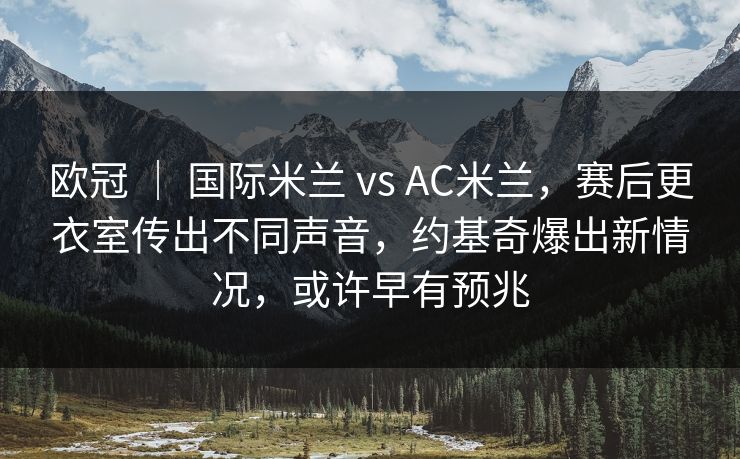欧冠 ｜ 国际米兰 vs AC米兰，赛后更衣室传出不同声音，约基奇爆出新情况，或许早有预兆