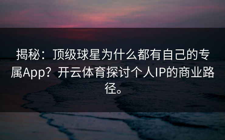 揭秘：顶级球星为什么都有自己的专属App？开云体育探讨个人IP的商业路径。