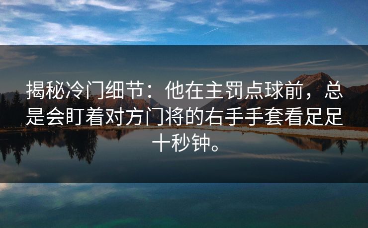 揭秘冷门细节：他在主罚点球前，总是会盯着对方门将的右手手套看足足十秒钟。