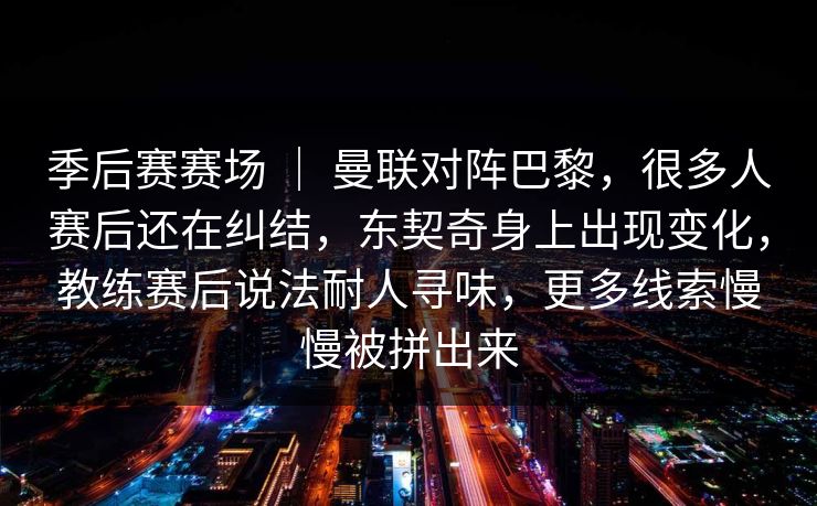 季后赛赛场 ｜ 曼联对阵巴黎，很多人赛后还在纠结，东契奇身上出现变化，教练赛后说法耐人寻味，更多线索慢慢被拼出来