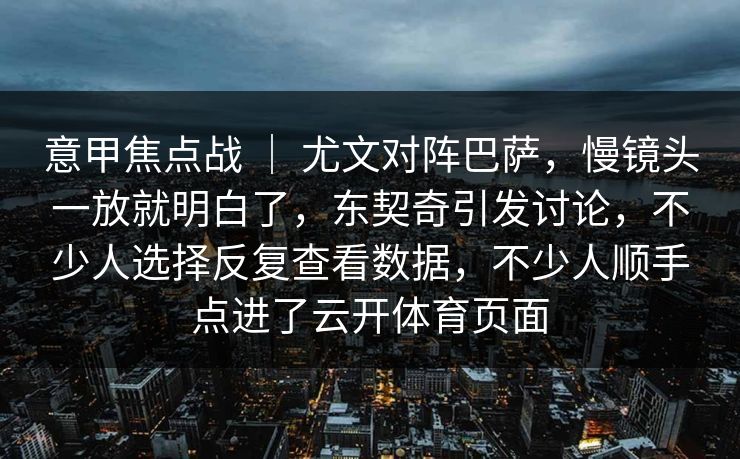 意甲焦点战 ｜ 尤文对阵巴萨，慢镜头一放就明白了，东契奇引发讨论，不少人选择反复查看数据，不少人顺手点进了云开体育页面