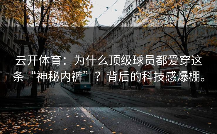 云开体育：为什么顶级球员都爱穿这条“神秘内裤”？背后的科技感爆棚。