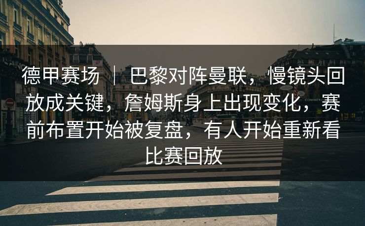 德甲赛场 ｜ 巴黎对阵曼联，慢镜头回放成关键，詹姆斯身上出现变化，赛前布置开始被复盘，有人开始重新看比赛回放