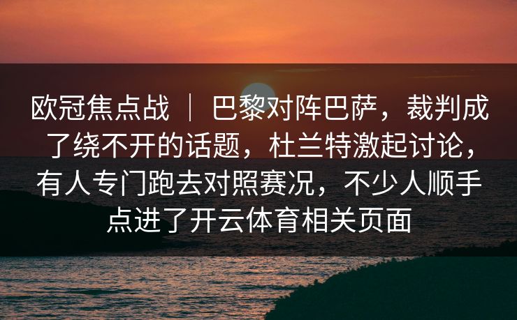 欧冠焦点战 ｜ 巴黎对阵巴萨，裁判成了绕不开的话题，杜兰特激起讨论，有人专门跑去对照赛况，不少人顺手点进了开云体育相关页面