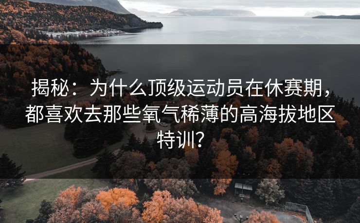 揭秘：为什么顶级运动员在休赛期，都喜欢去那些氧气稀薄的高海拔地区特训？