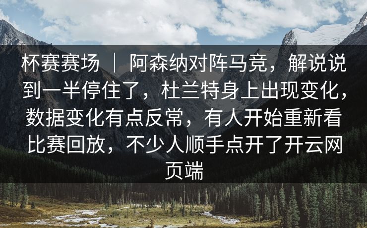 杯赛赛场 ｜ 阿森纳对阵马竞，解说说到一半停住了，杜兰特身上出现变化，数据变化有点反常，有人开始重新看比赛回放，不少人顺手点开了开云网页端