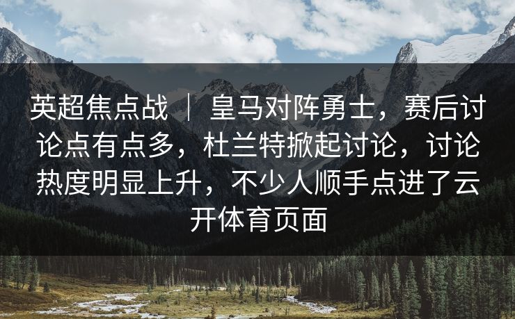 英超焦点战 | 皇马对阵勇士,赛后讨论点有点多,杜兰特掀起讨论,讨论热度明显上升,不少人顺手点进了云开体育页面 英超焦点战 | 皇马对阵勇士,赛后讨论点有点多,杜兰特掀起讨论,讨论热度明显上升,不少人顺手点进了云开体育页面