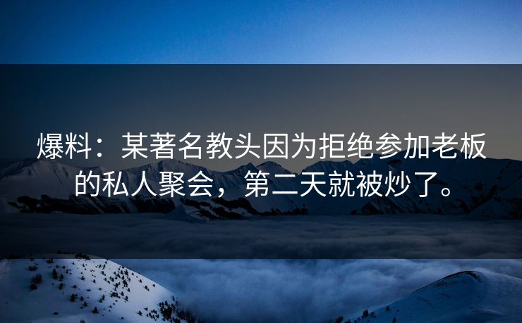 爆料：某著名教头因为拒绝参加老板的私人聚会，第二天就被炒了。