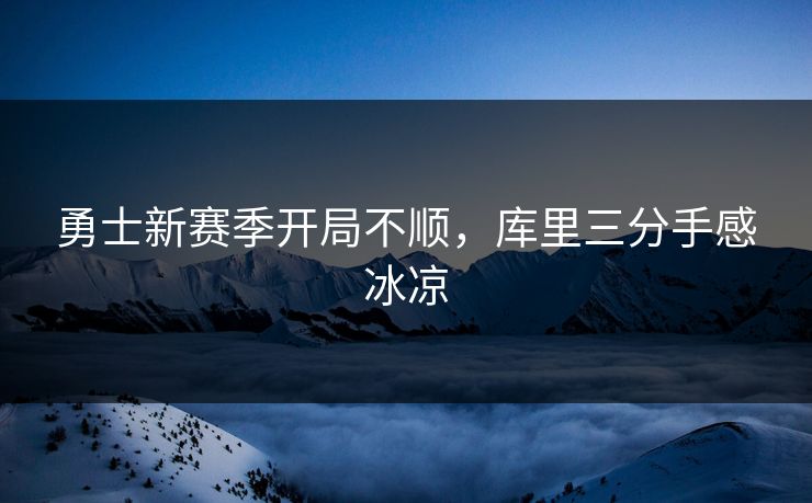 勇士新赛季开局不顺，库里三分手感冰凉