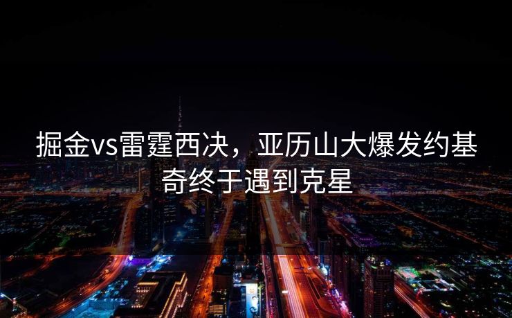 掘金vs雷霆西决，亚历山大爆发约基奇终于遇到克星
