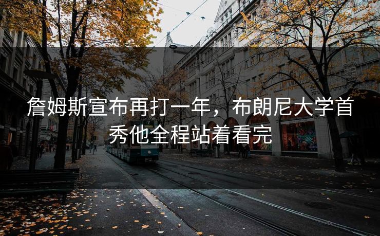 詹姆斯宣布再打一年,布朗尼大学首秀他全程站着看完 詹姆斯宣布再打一年,布朗尼大学首秀他全程站着看完