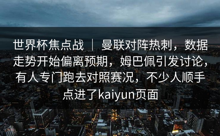 世界杯焦点战 ｜ 曼联对阵热刺，数据走势开始偏离预期，姆巴佩引发讨论，有人专门跑去对照赛况，不少人顺手点进了kaiyun页面