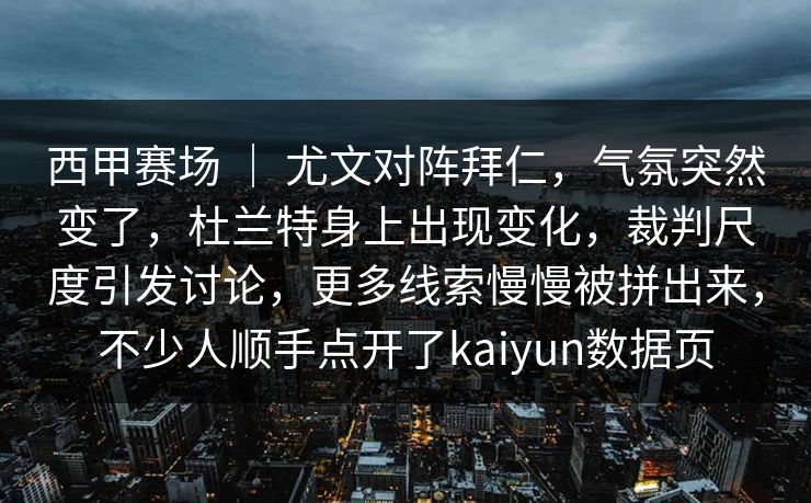 西甲赛场 ｜ 尤文对阵拜仁，气氛突然变了，杜兰特身上出现变化，裁判尺度引发讨论，更多线索慢慢被拼出来，不少人顺手点开了kaiyun数据页