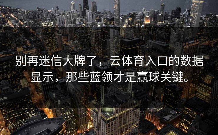 别再迷信大牌了，云体育入口的数据显示，那些蓝领才是赢球关键。