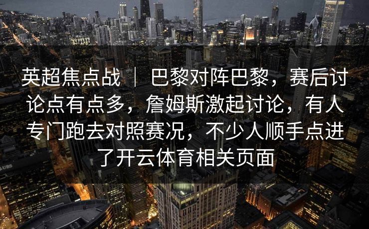 英超焦点战 ｜ 巴黎对阵巴黎，赛后讨论点有点多，詹姆斯激起讨论，有人专门跑去对照赛况，不少人顺手点进了开云体育相关页面