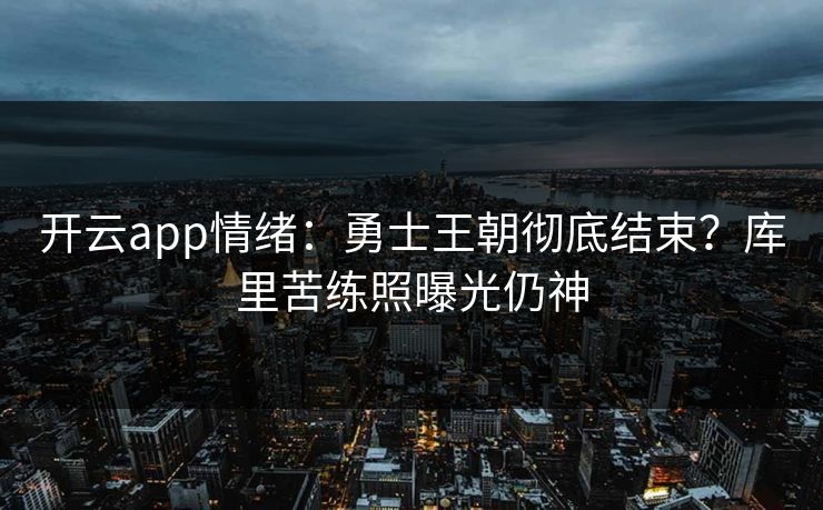 开云app情绪：勇士王朝彻底结束？库里苦练照曝光仍神