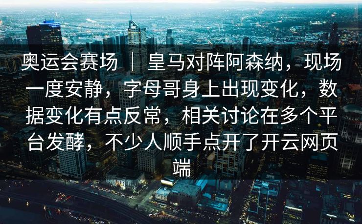 奥运会赛场 | 皇马对阵阿森纳,现场一度安静,字母哥身上出现变化,数据变化有点反常,相关讨论在多个平台发酵,不少人顺手点开了开云网页端 奥运会赛场 | 皇马对阵阿森纳,现场一度安静,字母哥身上出现变化,数据变化有点反常,相关讨论在多个平台发酵,不少人顺手点开了开云网页端