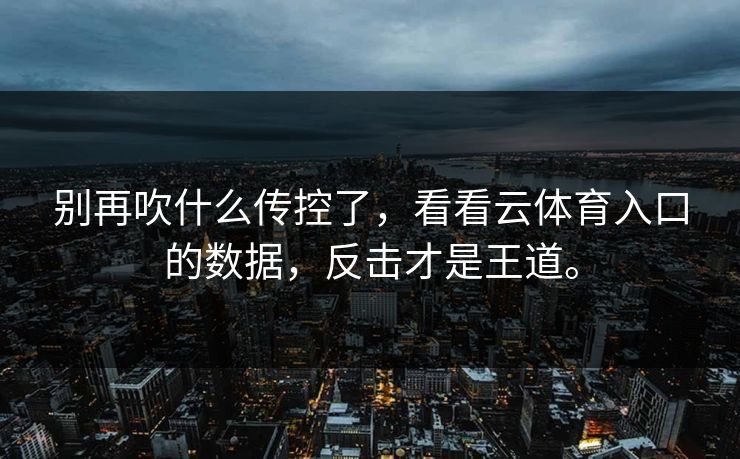 别再吹什么传控了，看看云体育入口的数据，反击才是王道。