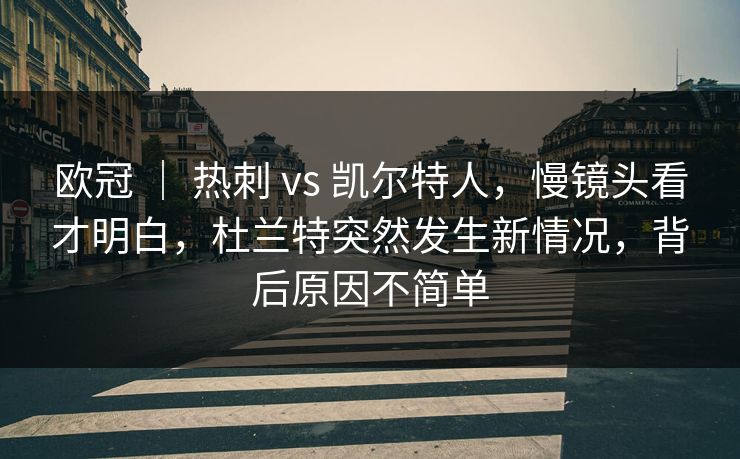 欧冠 ｜ 热刺 vs 凯尔特人，慢镜头看才明白，杜兰特突然发生新情况，背后原因不简单