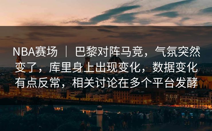 NBA赛场 | 巴黎对阵马竞,气氛突然变了,库里身上出现变化,数据变化有点反常,相关讨论在多个平台发酵 NBA赛场 | 巴黎对阵马竞,气氛突然变了,库里身上出现变化,数据变化有点反常,相关讨论在多个平台发酵
